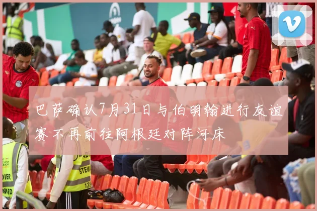 巴萨确认7月31日与伯明翰进行友谊赛不再前往阿根廷对阵河床