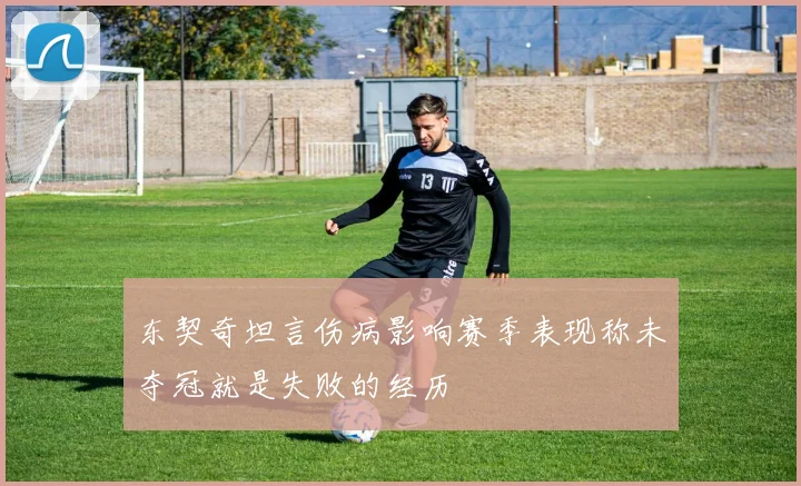 东契奇坦言伤病影响赛季表现称未夺冠就是失败的经历