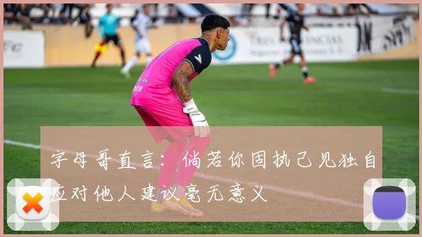 字母哥直言：倘若你固执己见独自应对他人建议毫无意义