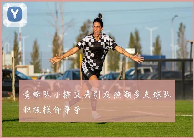 黄蜂队小桥交易引发热潮多支球队积极报价争夺