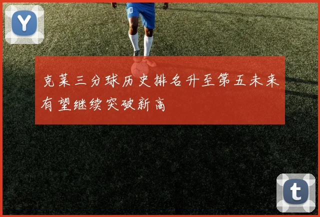 克莱三分球历史排名升至第五未来有望继续突破新高