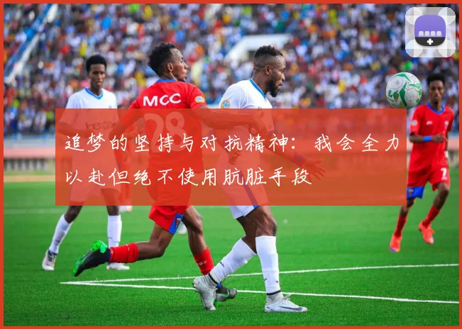 追梦的坚持与对抗精神：我会全力以赴但绝不使用肮脏手段