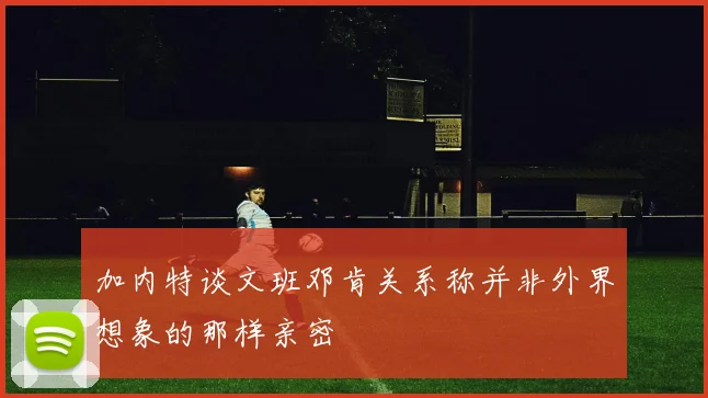 加内特谈文班邓肯关系称并非外界想象的那样亲密