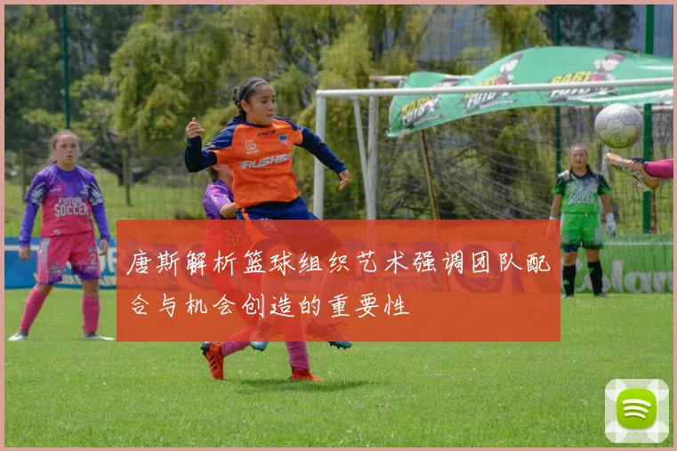 唐斯解析篮球组织艺术强调团队配合与机会创造的重要性