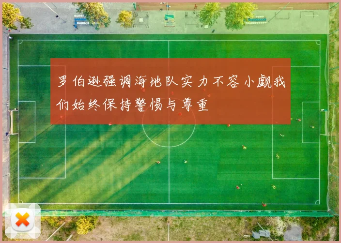 罗伯逊强调海地队实力不容小觑我们始终保持警惕与尊重