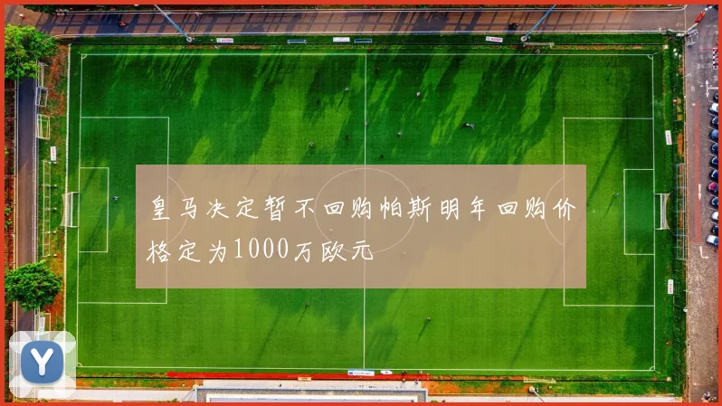 皇马决定暂不回购帕斯明年回购价格定为1000万欧元